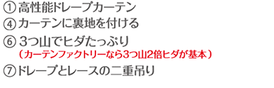 １．高性能ドレープカーテン ２．カーテンに裏地を付ける ６．３つ山でヒダたっぷり 　（カーテンファクトリーなら３つ山２倍ヒダが基本） ７．ドレープとレースの二重吊り
