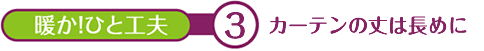暖か！ひと工夫　３　リターン加工でカーテン脇からの冷気の侵入を防ぐ