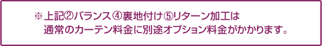※上記 ２.裏地付け 3.リターン加工 4.バランスは通常のカーテン料金に別途オプション料金がかかります。